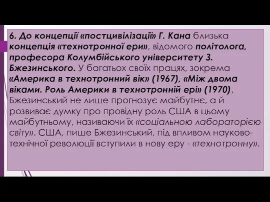 6. До концепції «постцивілізації» Г. Кана близька концепція «технотронної ери», відомого