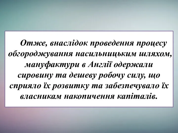 Отже, внаслідок проведення процесу обгороджування насильницьким шляхом, мануфактури в Англії одержали