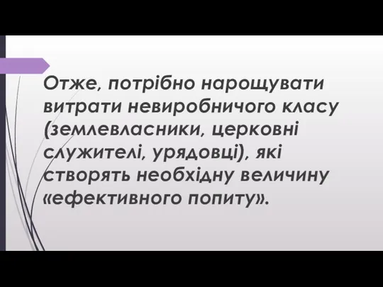 Отже, потрібно нарощувати витрати невиробничого класу (землевласники, церковні служителі, урядовці), які створять необхідну величину «ефективного попиту».