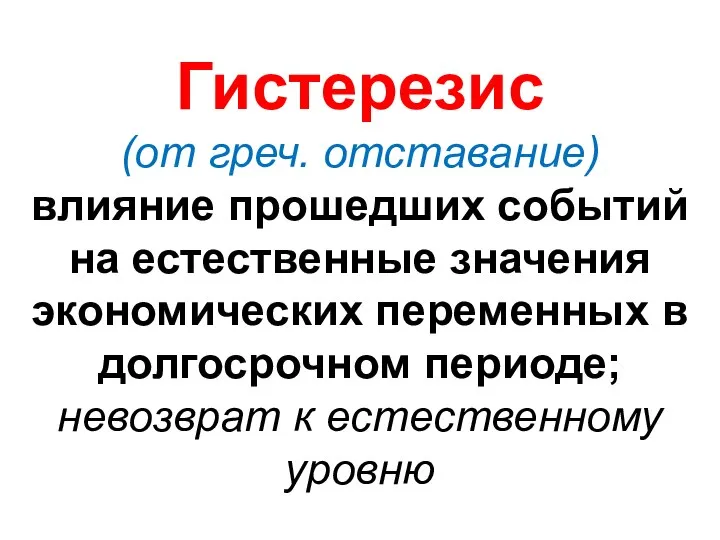 Гистерезис (от греч. отставание) влияние прошедших событий на естественные значения экономических