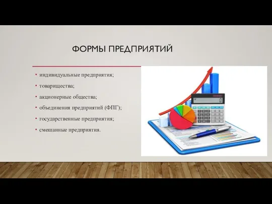 ФОРМЫ ПРЕДПРИЯТИЙ индивидуальные предприятия; товарищества; акционерные общества; объединения предприятий (ФПГ); государственные предприятия; смешанные предприятия.