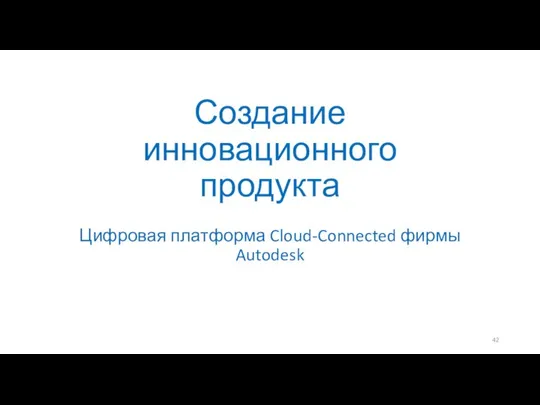 Создание инновационного продукта Цифровая платформа Cloud-Connected фирмы Autodesk