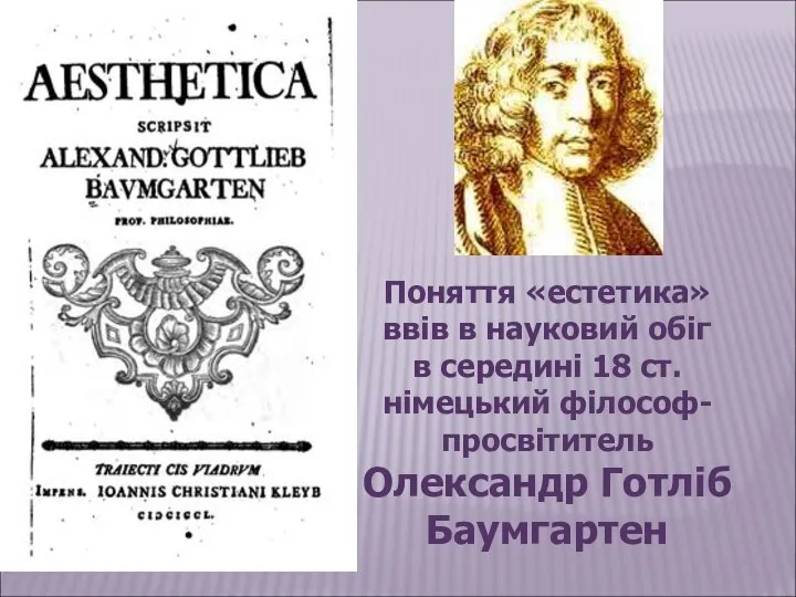 Поняття «естетика» ввів в науковий обіг в середині 18 ст. німецький філософ-просвітитель Олександр Готліб Баумгартен