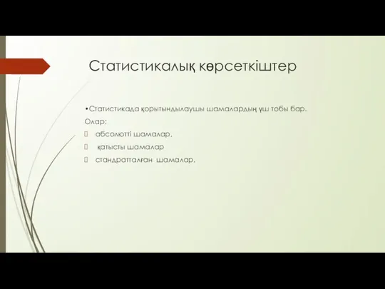 Статистикалық көрсеткіштер •Статистикада қорытындылаушы шамалардың үш тобы бар. Олар: абсолютті шамалар, қатысты шамалар стандратталған шамалар.