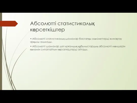 Абсолютті статистикалық көрсеткіштер • Абсолютті статистикалық шамалар бастапқы мәліметтерді жинақтау арқылы