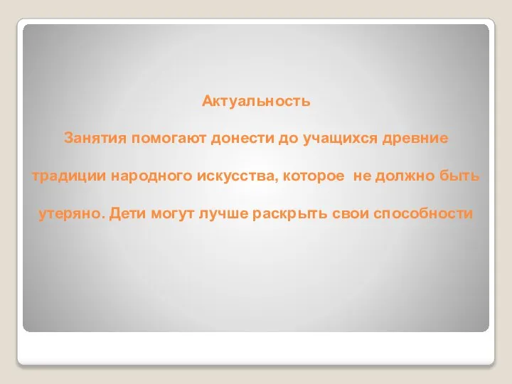 Актуальность Занятия помогают донести до учащихся древние традиции народного искусства, которое