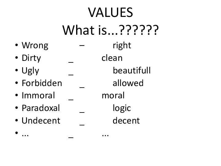 VALUES What is...?????? Wrong – right Dirty _ clean Ugly _