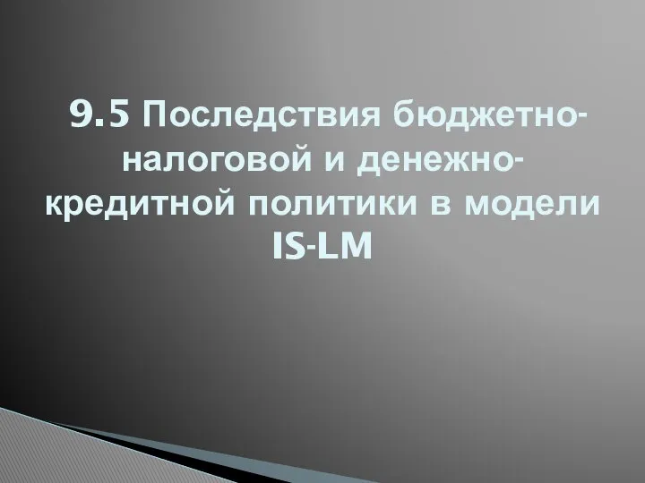 9.5 Последствия бюджетно-налоговой и денежно-кредитной политики в модели IS-LM