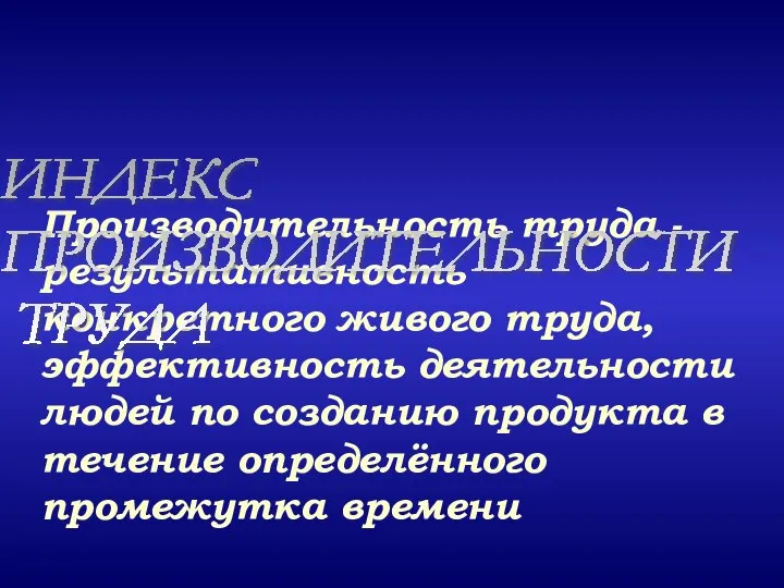 Производительность труда - результативность конкретного живого труда, эффективность деятельности людей по