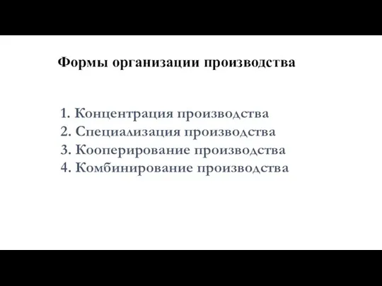 Формы организации производства 1. Концентрация производства 2. Специализация производства 3. Кооперирование производства 4. Комбинирование производства