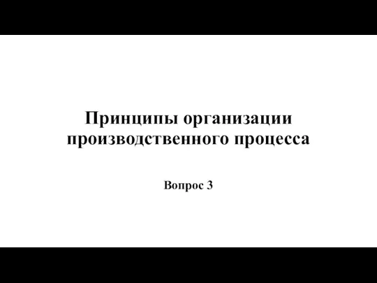 Принципы организации производственного процесса Вопрос 3