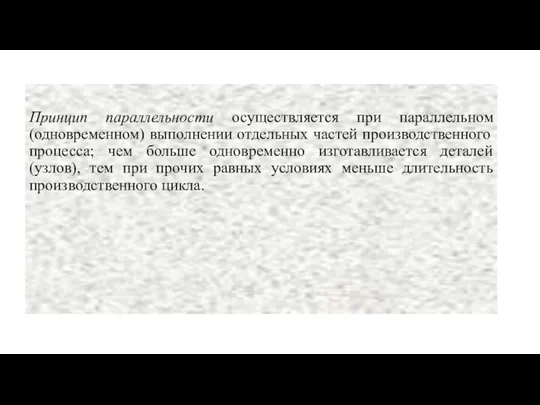 Принцип параллельности осуществляется при параллельном(одновременном) выполнении отдельных частей производственного процесса; чем