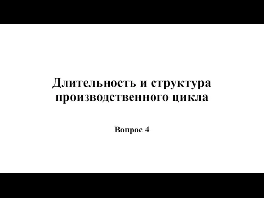 Длительность и структура производственного цикла Вопрос 4