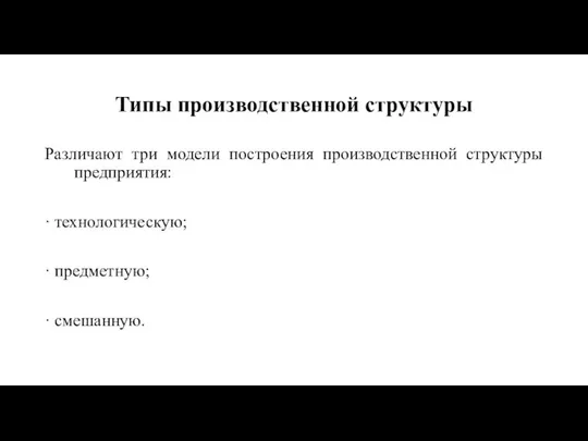 Типы производственной структуры Различают три модели построения производственной структуры предприятия: · технологическую; · предметную; · смешанную.