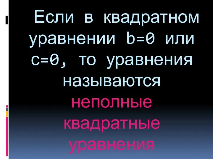 Если в квадратном уравнении b=0 или с=0, то уравнения называются неполные квадратные уравнения