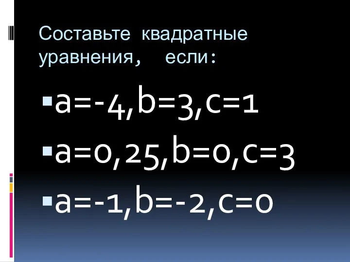 Составьте квадратные уравнения, если: a=-4,b=3,c=1 a=0,25,b=0,c=3 a=-1,b=-2,c=0