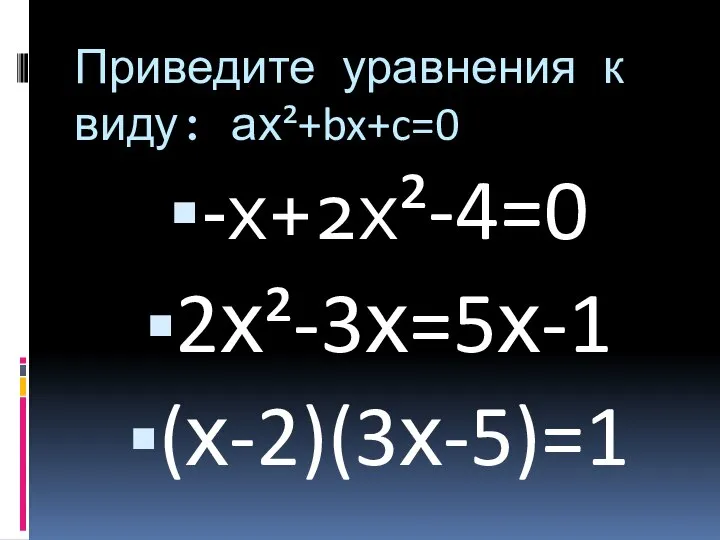 Приведите уравнения к виду: ах²+bx+c=0 -х+2х²-4=0 2х²-3х=5х-1 (х-2)(3х-5)=1