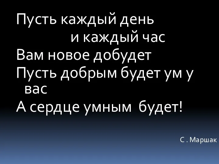 Пусть каждый день и каждый час Вам новое добудет Пусть добрым