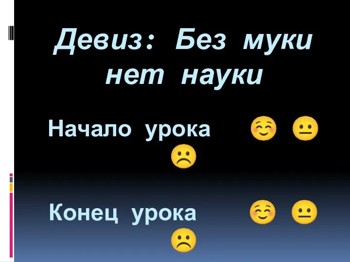 Девиз: Без муки нет науки Начало урока ☺ ? ☹ Конец урока ☺ ? ☹