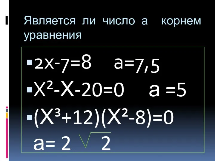 Является ли число а корнем уравнения 2х-7=8 а=7,5 Х²-Х-20=0 а =5 (Х³+12)(Х²-8)=0 а= 2 2