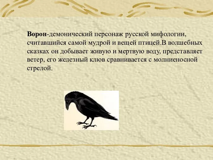 Ворон-демонический персонаж русской мифологии,считавшийся самой мудрой и вещей птицей.В волшебных сказках