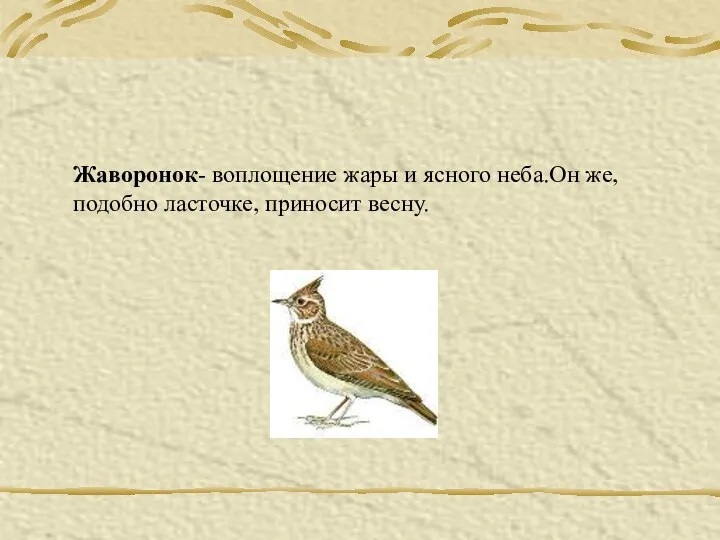 Жаворонок- воплощение жары и ясного неба.Он же, подобно ласточке, приносит весну.