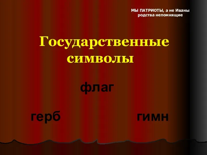 МЫ ПАТРИОТЫ, а не Иваны родства непомнящие Государственные символы флаг герб гимн