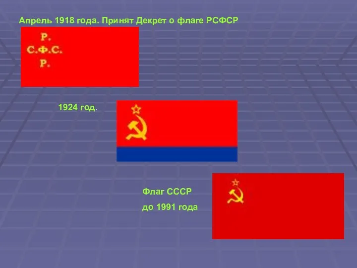 Апрель 1918 года. Принят Декрет о флаге РСФСР 1924 год. Флаг СССР до 1991 года