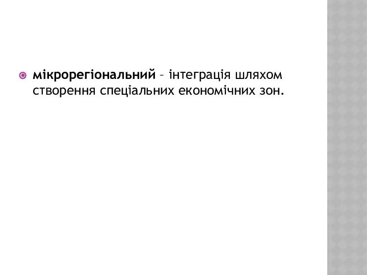 мікрорегіональний – інтеграція шляхом створення спеціальних економічних зон.