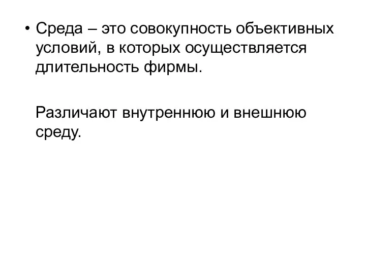 Среда – это совокупность объективных условий, в которых осуществляется длительность фирмы. Различают внутреннюю и внешнюю среду.