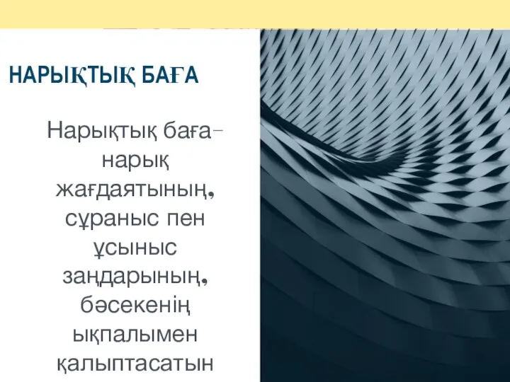 НАРЫҚТЫҚ БАҒА Нарықтық баға– нарық жағдаятының, сұраныс пен ұсыныс заңдарының, бәсекенің ықпалымен қалыптасатын еркін баға.