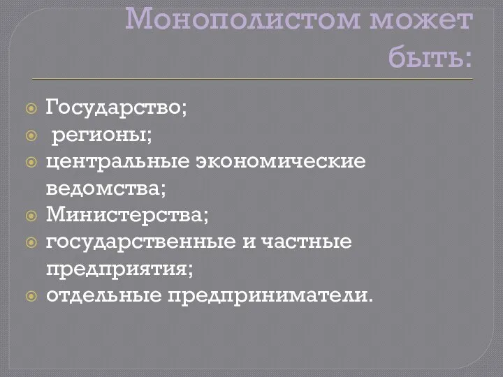 Монополистом может быть: Государство; регионы; центральные экономические ведомства; Министерства; государственные и частные предприятия; отдельные предприниматели.