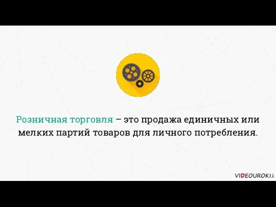 Розничная торговля – это продажа единичных или мелких партий товаров для личного потребления.