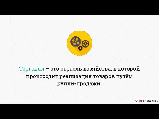 Торговля – это отрасль хозяйства, в которой происходит реализация товаров путём купли-продажи.