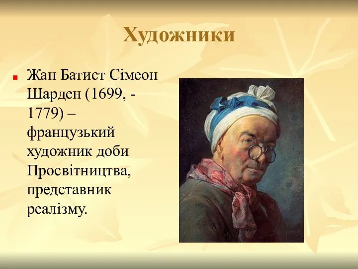 Художники Жан Батист Сімеон Шарден (1699, - 1779) – французький художник доби Просвітництва, представник реалізму.