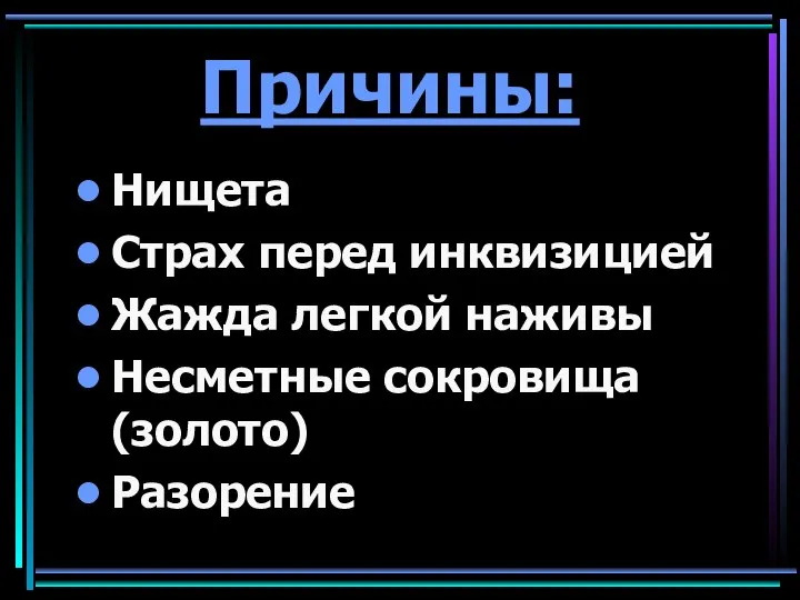 Причины: Нищета Страх перед инквизицией Жажда легкой наживы Несметные сокровища (золото) Разорение