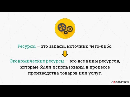 Ресурсы – это запасы, источник чего-либо. Экономические ресурсы – это все