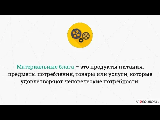 Материальные блага – это продукты питания, предметы потребления, товары или услуги, которые удовлетворяют человеческие потребности.