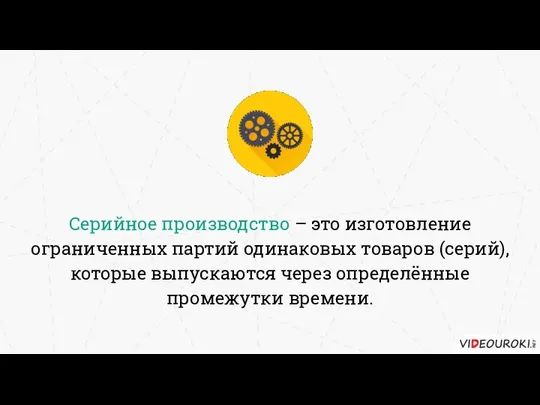 Серийное производство – это изготовление ограниченных партий одинаковых товаров (серий), которые выпускаются через определённые промежутки времени.