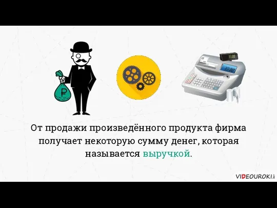 От продажи произведённого продукта фирма получает некоторую сумму денег, которая называется выручкой.