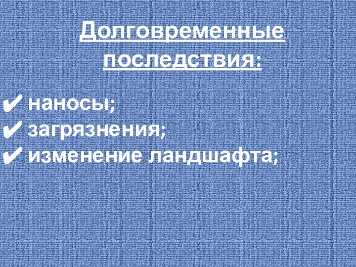 Долговременные последствия: наносы; загрязнения; изменение ландшафта;