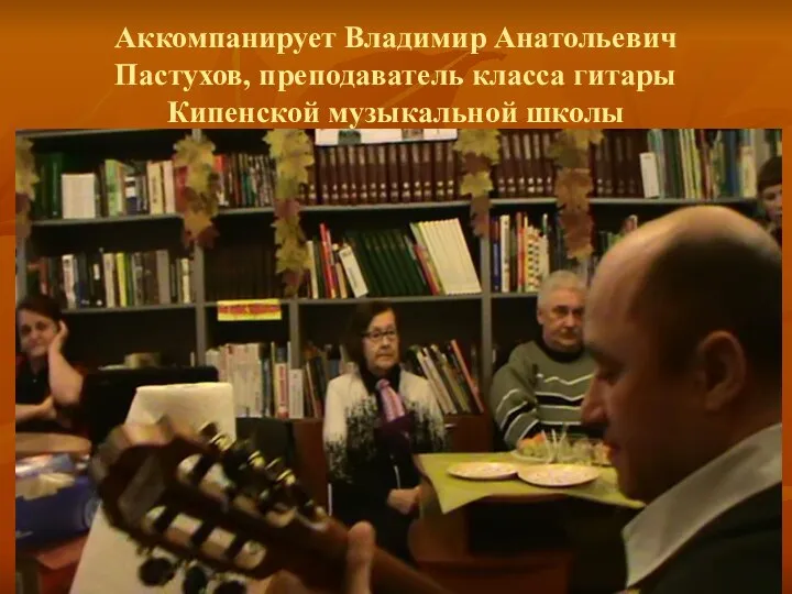 Аккомпанирует Владимир Анатольевич Пастухов, преподаватель класса гитары Кипенской музыкальной школы