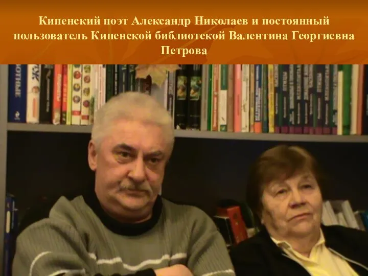 Кипенский поэт Александр Николаев и постоянный пользователь Кипенской библиотекой Валентина Георгиевна Петрова