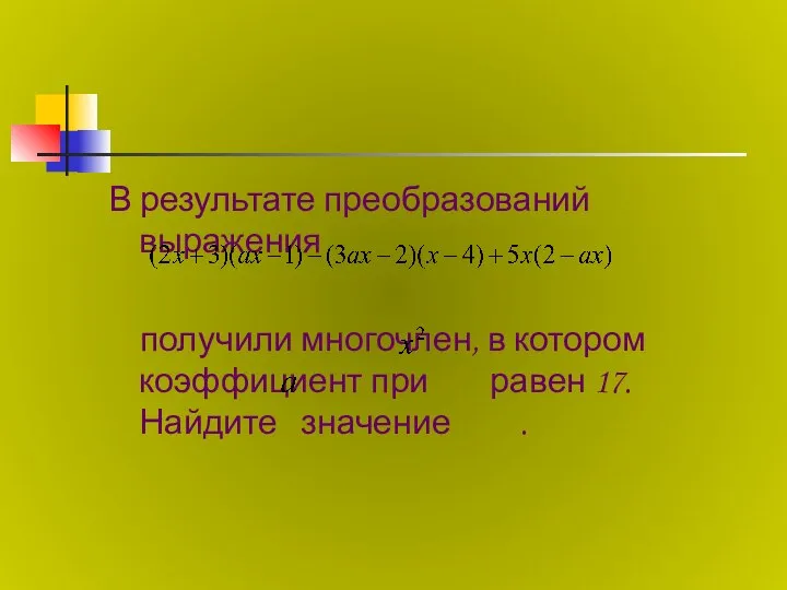 В результате преобразований выражения получили многочлен, в котором коэффициент при равен 17. Найдите значение .