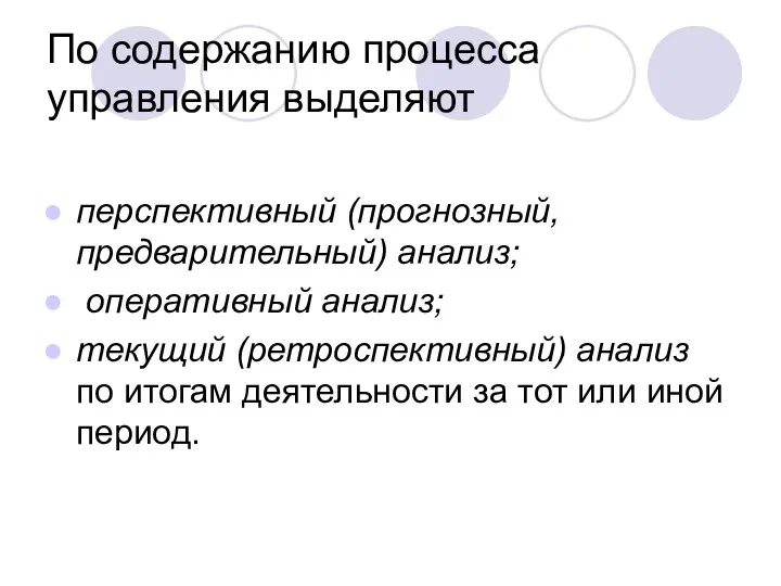 По содержанию процесса управления выделяют перспективный (прогнозный, предварительный) анализ; оперативный анализ;