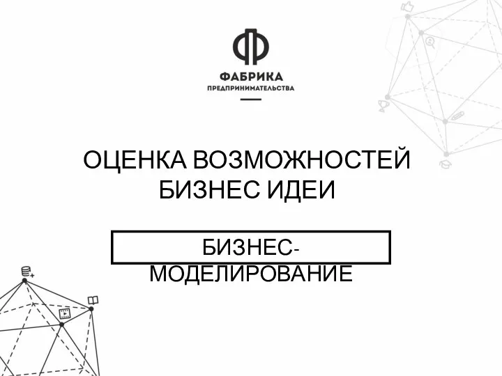 ОЦЕНКА ВОЗМОЖНОСТЕЙ БИЗНЕС ИДЕИ БИЗНЕС-МОДЕЛИРОВАНИЕ