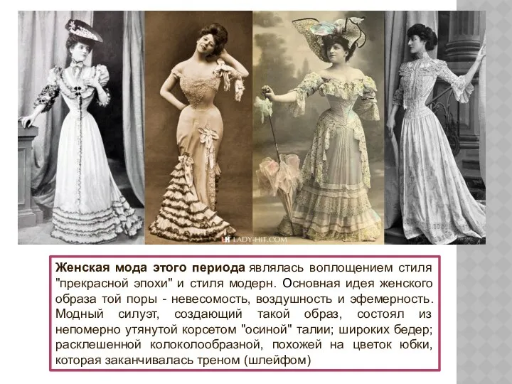 Женская мода этого периода являлась воплощением стиля "прекрасной эпохи" и стиля