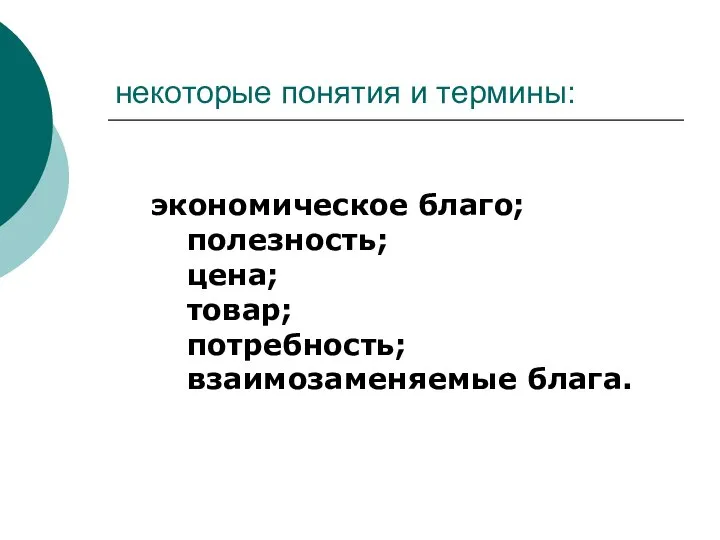 некоторые понятия и термины: экономическое благо; полезность; цена; товар; потребность; взаимозаменяемые блага.