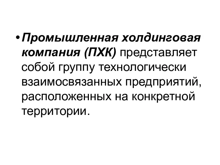 Промышленная холдинговая компания (ПХК) представляет собой группу технологически взаимосвязанных предприятий, расположен­ных на конкретной территории.