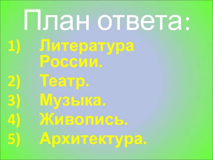 План ответа: Литература России. Театр. Музыка. Живопись. Архитектура.